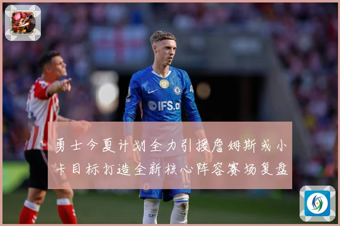勇士今夏计划全力引援詹姆斯或小卡目标打造全新核心阵容赛场复盘：最新赛事动态与深度分析