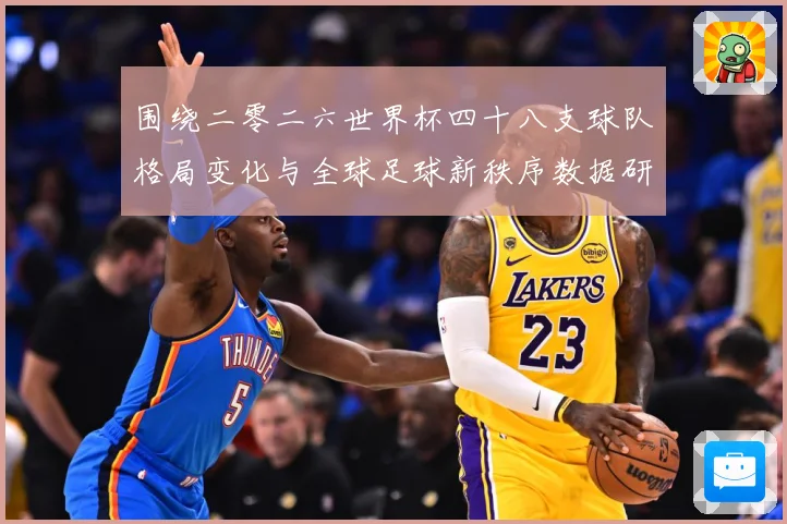围绕二零二六世界杯四十八支球队格局变化与全球足球新秩序数据研判：最新赛事动态与深度分析