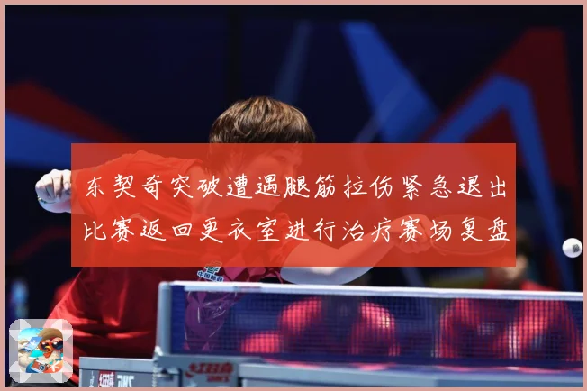 东契奇突破遭遇腿筋拉伤紧急退出比赛返回更衣室进行治疗赛场复盘：最新赛事动态与深度分析