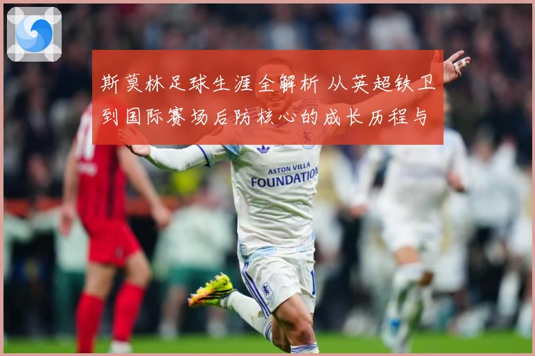 斯莫林足球生涯全解析 从英超铁卫到国际赛场后防核心的成长历程与精彩表现：最新赛事动态与深度分析