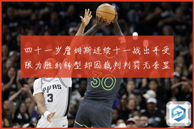 四十一岁詹姆斯连续十一战出手受限为胜利转型却因裁判判罚无奈显赛场复盘：最新赛事动态与深度分析
