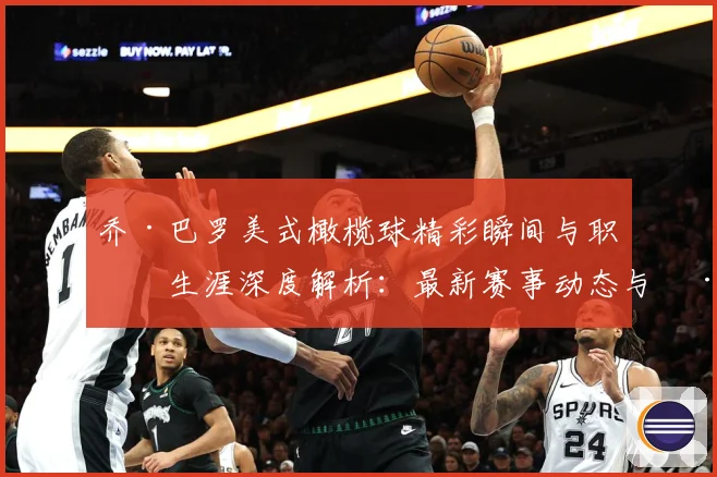 乔·巴罗美式橄榄球精彩瞬间与职业生涯深度解析：最新赛事动态与深度分析