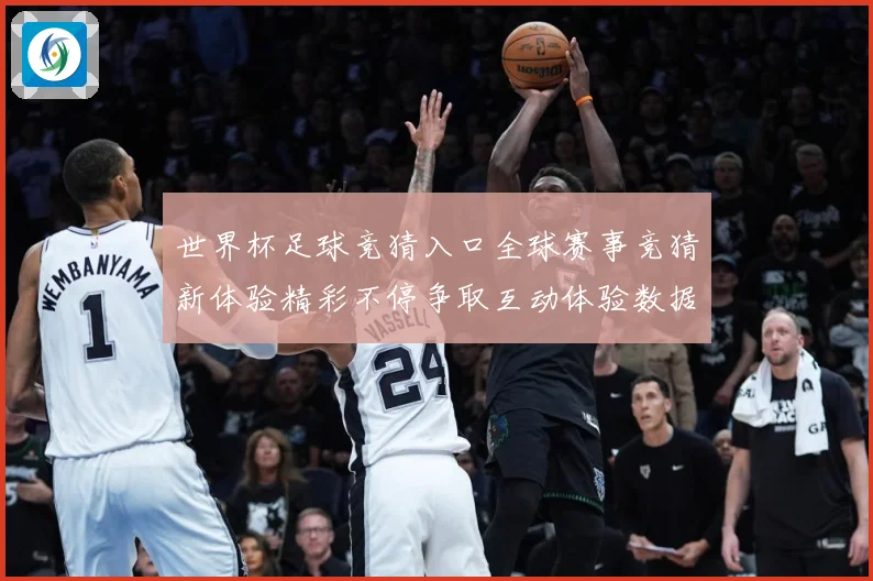 世界杯足球竞猜入口全球赛事竞猜新体验精彩不停争取互动体验数据研判：最新赛事动态与深度分析