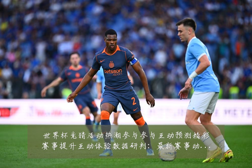 世界杯竞猜活动热潮参与参与互动预测精彩赛事提升互动体验数据研判:最新赛事动态与深度分析