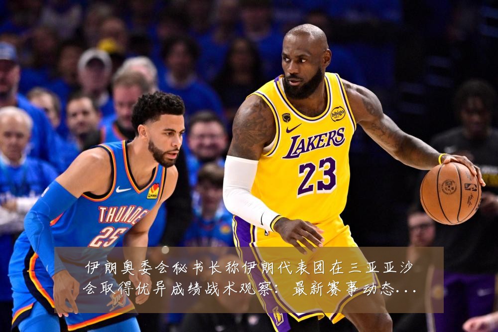 伊朗奥委会秘书长称伊朗代表团在三亚亚沙会取得优异成绩战术观察：最新赛事动态与深度分析