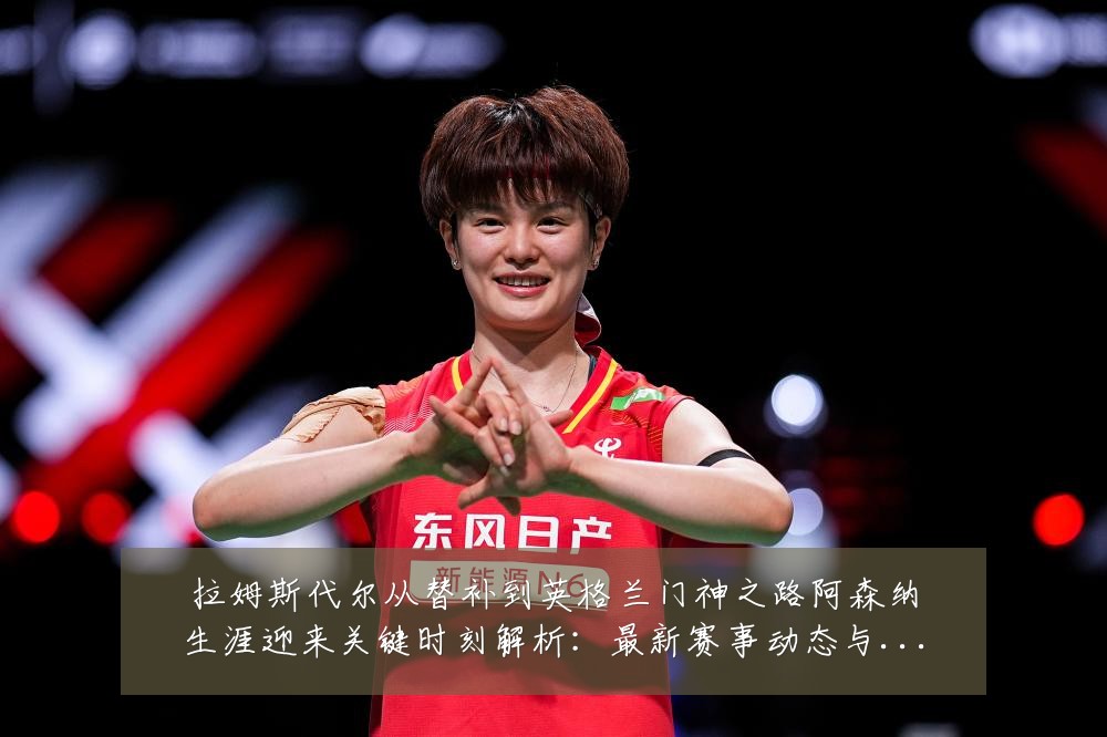 拉姆斯代尔从替补到英格兰门神之路阿森纳生涯迎来关键时刻解析:最新赛事动态与深度分析