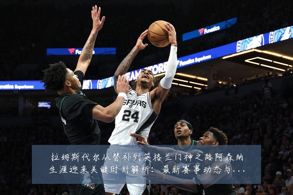 拉姆斯代尔从替补到英格兰门神之路阿森纳生涯迎来关键时刻解析:最新赛事动态与深度分析