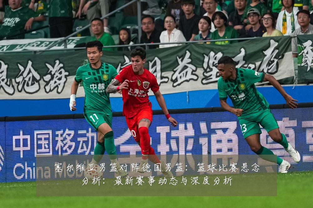 塞尔维亚男篮对阵德国男篮：篮球比赛悬念分析：最新赛事动态与深度分析