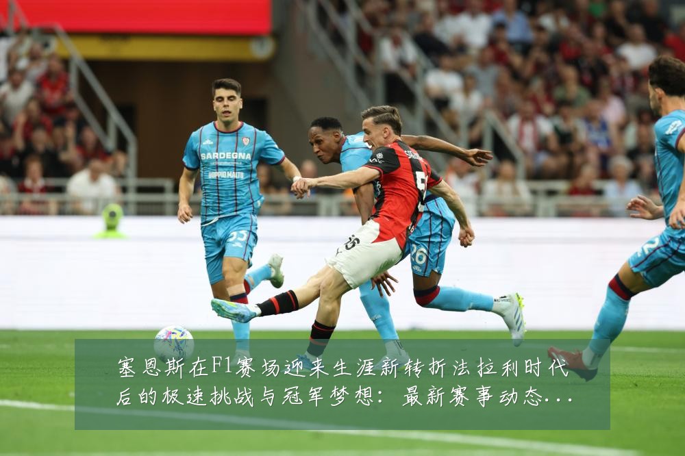 塞恩斯在F1赛场迎来生涯新转折法拉利时代后的极速挑战与冠军梦想：最新赛事动态与深度分析