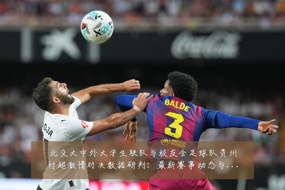 北交大中外大学生联队与校友会足球队贵州村超激情对决数据研判:最新赛事动态与深度分析