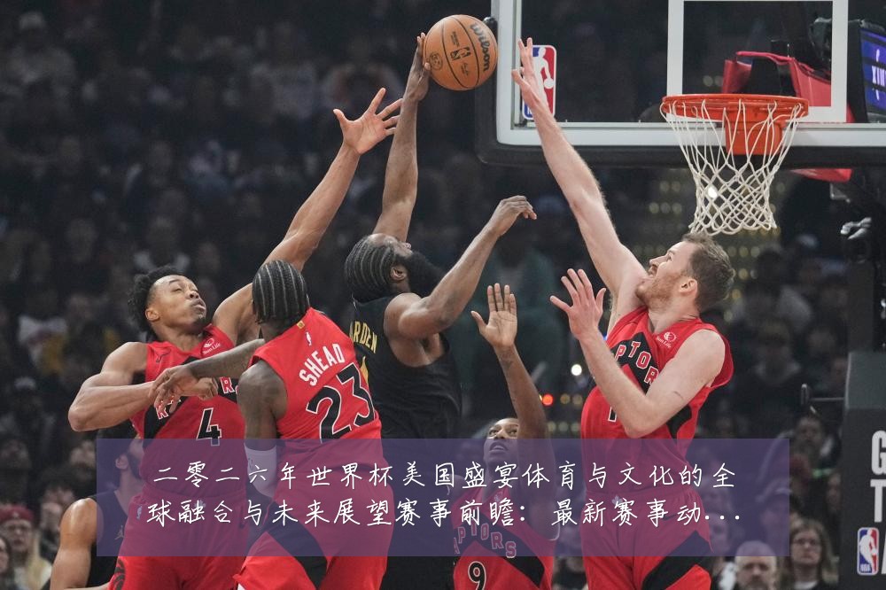二零二六年世界杯美国盛宴体育与文化的全球融合与未来展望赛事前瞻：最新赛事动态与深度分析