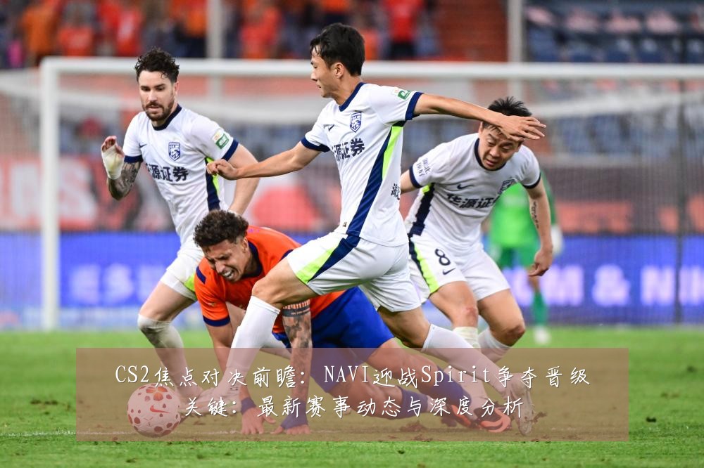 CS2焦点对决前瞻：NAVI迎战Spirit争夺晋级关键：最新赛事动态与深度分析