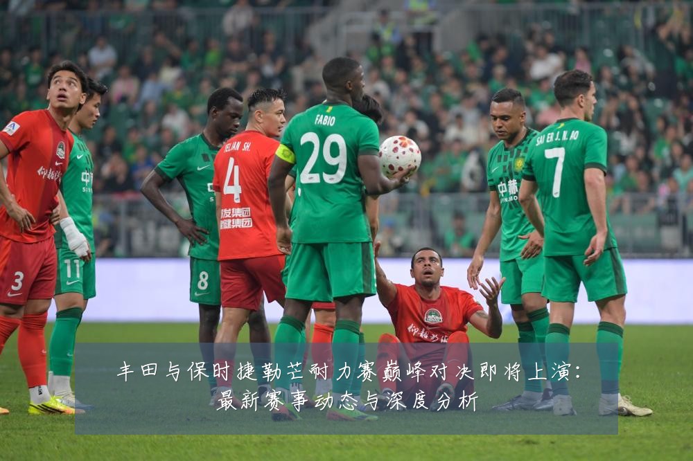 丰田与保时捷勒芒耐力赛巅峰对决即将上演:最新赛事动态与深度分析